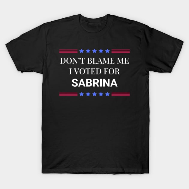 Don't Blame Me I Voted For Sabrina T-Shirt by Woodpile